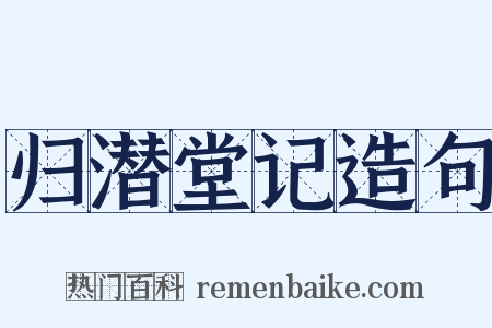 归潜堂记造句是什么意思的图片
